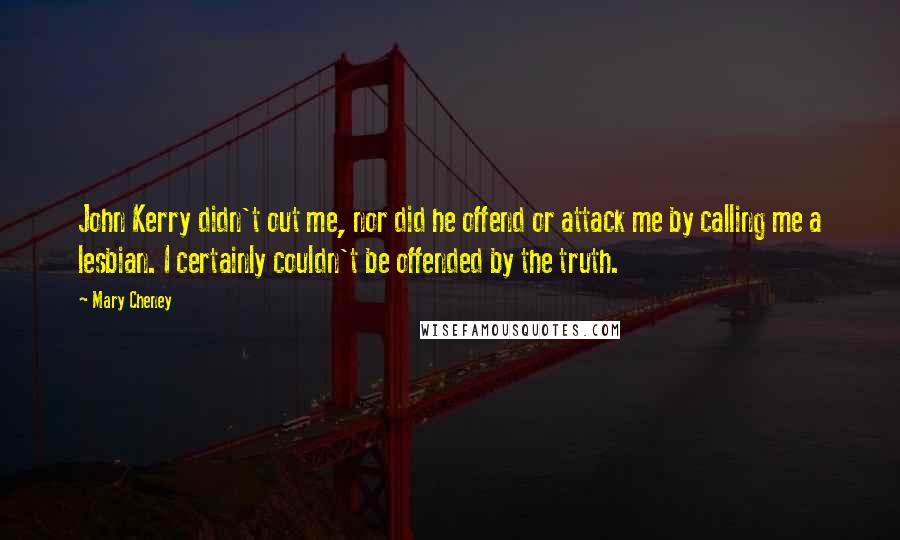 Mary Cheney Quotes: John Kerry didn't out me, nor did he offend or attack me by calling me a lesbian. I certainly couldn't be offended by the truth.