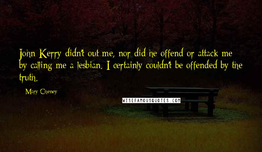 Mary Cheney Quotes: John Kerry didn't out me, nor did he offend or attack me by calling me a lesbian. I certainly couldn't be offended by the truth.