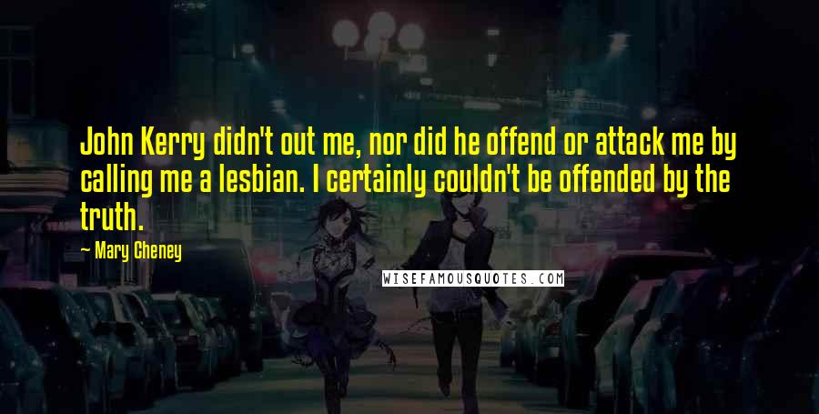 Mary Cheney Quotes: John Kerry didn't out me, nor did he offend or attack me by calling me a lesbian. I certainly couldn't be offended by the truth.