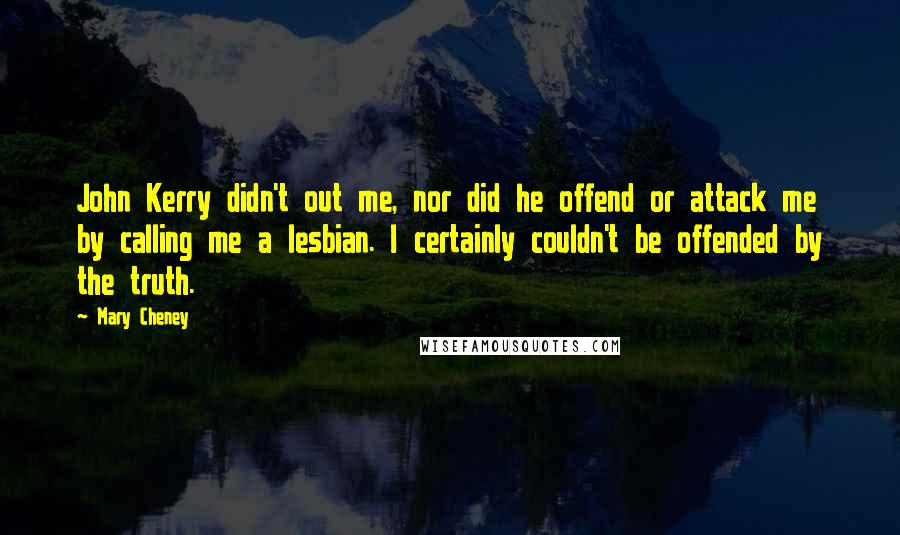 Mary Cheney Quotes: John Kerry didn't out me, nor did he offend or attack me by calling me a lesbian. I certainly couldn't be offended by the truth.