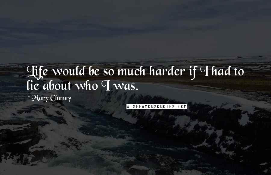 Mary Cheney Quotes: Life would be so much harder if I had to lie about who I was.