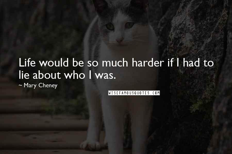 Mary Cheney Quotes: Life would be so much harder if I had to lie about who I was.