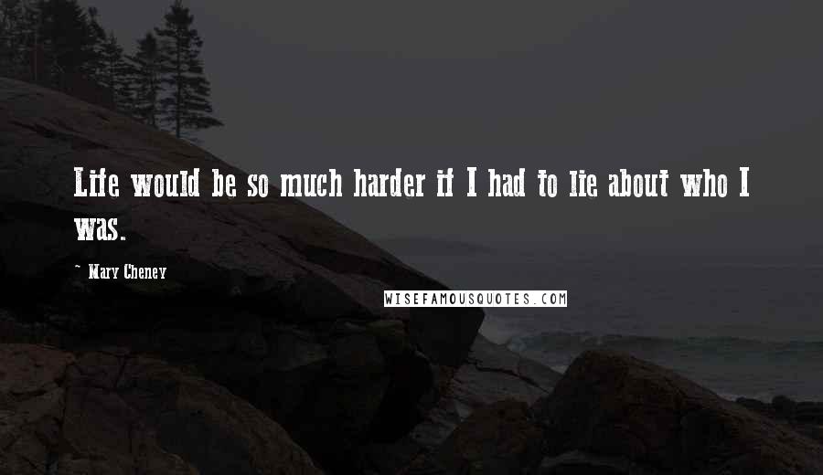 Mary Cheney Quotes: Life would be so much harder if I had to lie about who I was.