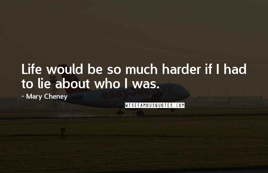 Mary Cheney Quotes: Life would be so much harder if I had to lie about who I was.