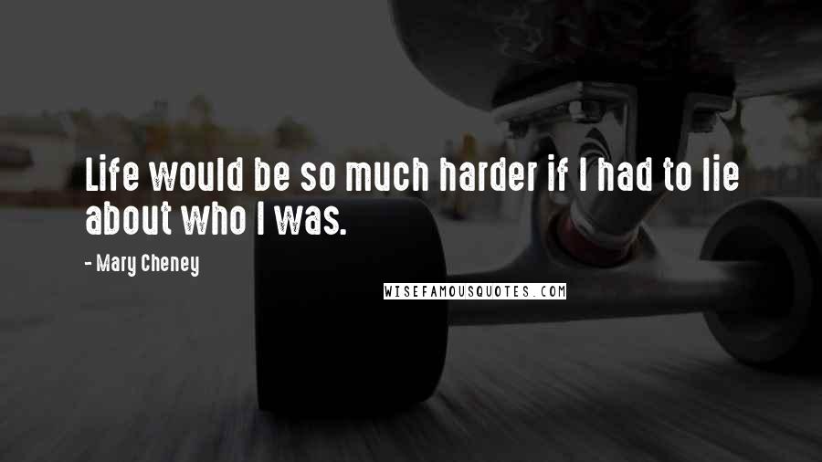 Mary Cheney Quotes: Life would be so much harder if I had to lie about who I was.