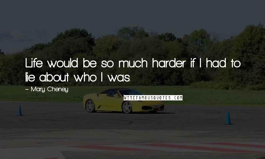 Mary Cheney Quotes: Life would be so much harder if I had to lie about who I was.