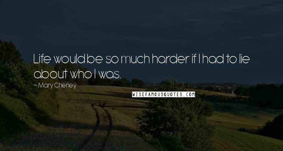 Mary Cheney Quotes: Life would be so much harder if I had to lie about who I was.