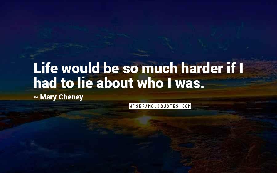 Mary Cheney Quotes: Life would be so much harder if I had to lie about who I was.