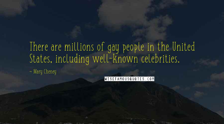 Mary Cheney Quotes: There are millions of gay people in the United States, including well-known celebrities.