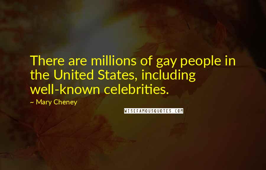 Mary Cheney Quotes: There are millions of gay people in the United States, including well-known celebrities.