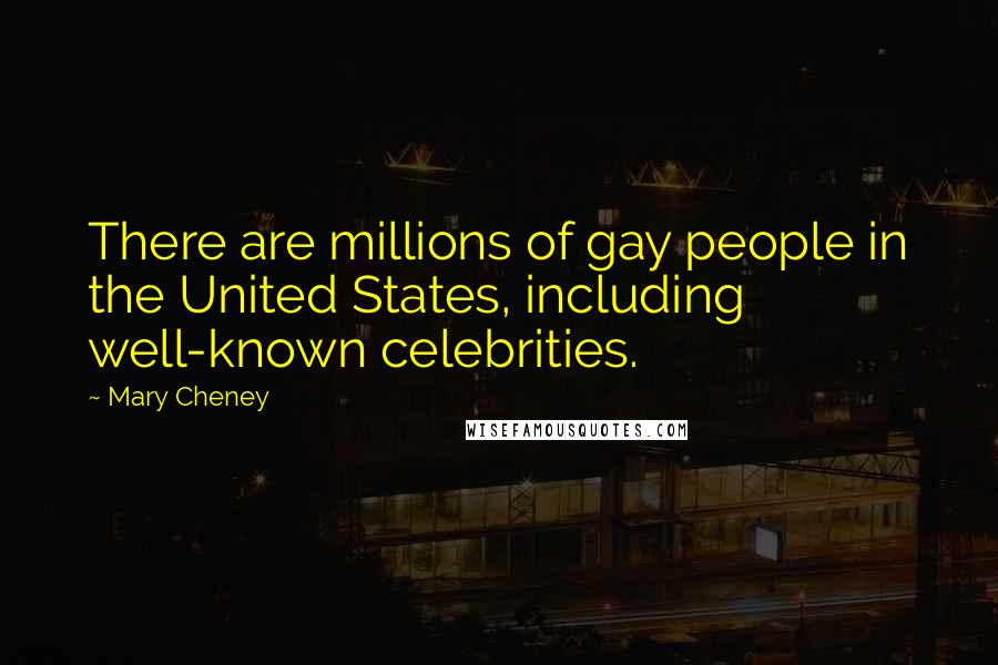 Mary Cheney Quotes: There are millions of gay people in the United States, including well-known celebrities.