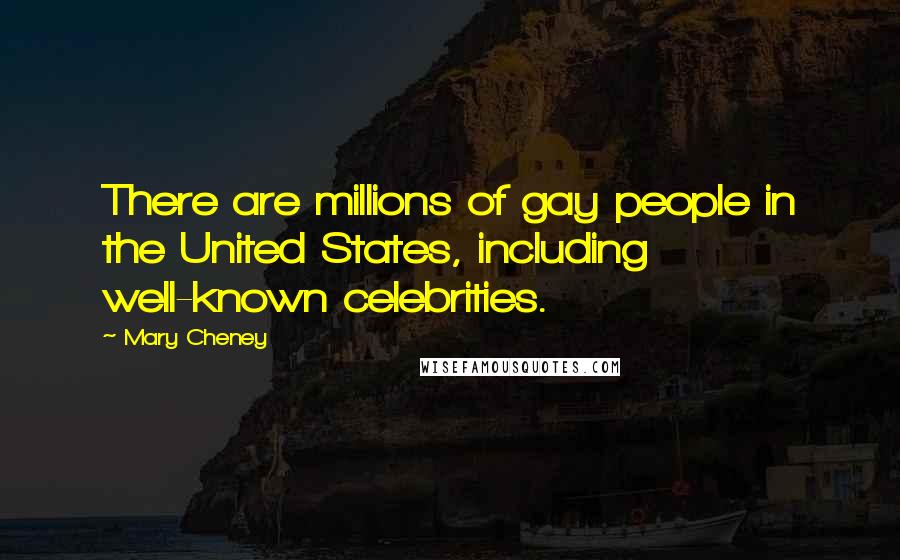 Mary Cheney Quotes: There are millions of gay people in the United States, including well-known celebrities.
