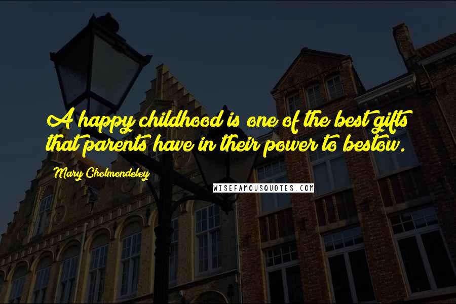 Mary Cholmondeley Quotes: A happy childhood is one of the best gifts that parents have in their power to bestow.