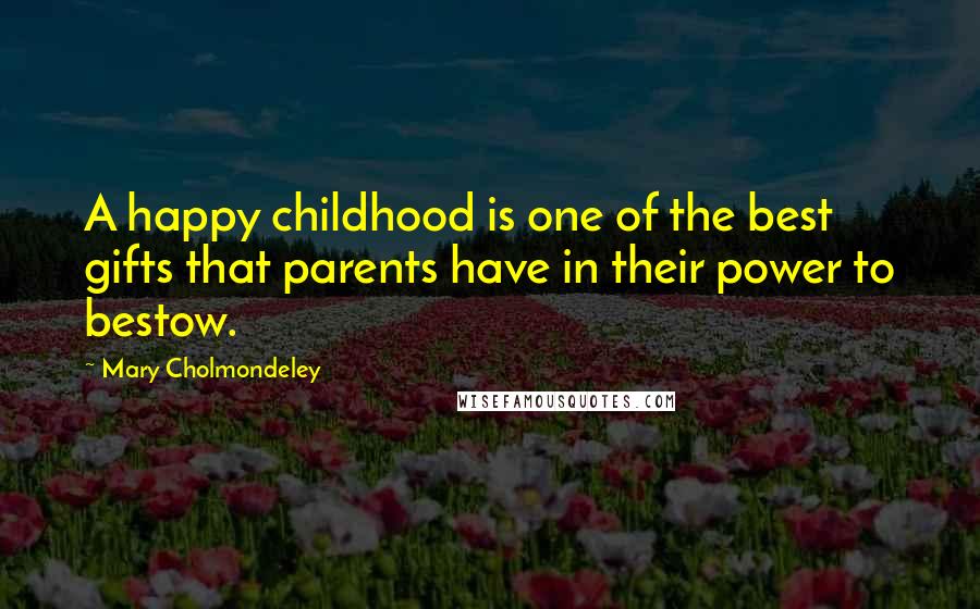 Mary Cholmondeley Quotes: A happy childhood is one of the best gifts that parents have in their power to bestow.