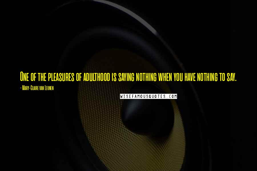 Mary-Claire Van Leunen Quotes: One of the pleasures of adulthood is saying nothing when you have nothing to say.