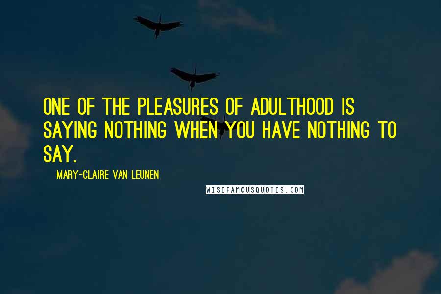 Mary-Claire Van Leunen Quotes: One of the pleasures of adulthood is saying nothing when you have nothing to say.