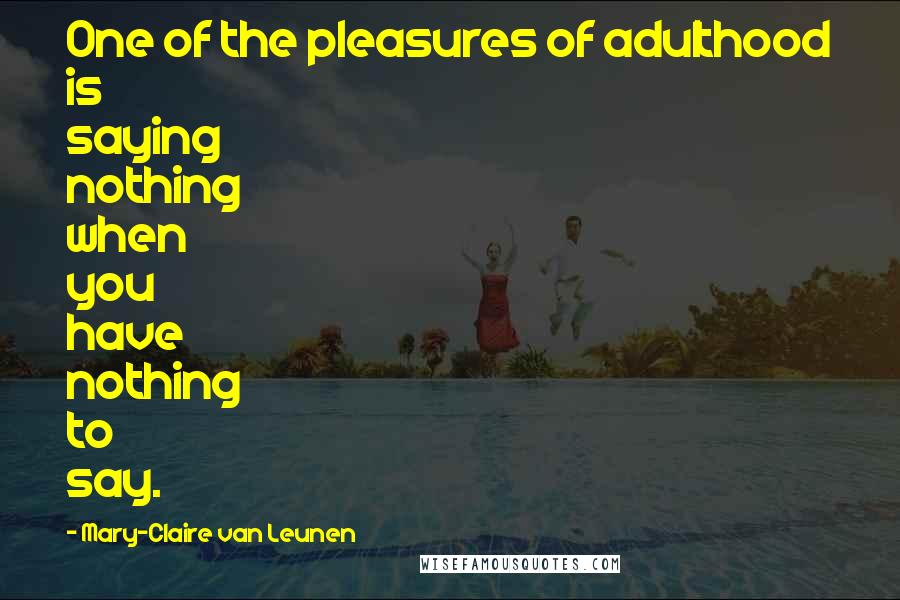 Mary-Claire Van Leunen Quotes: One of the pleasures of adulthood is saying nothing when you have nothing to say.
