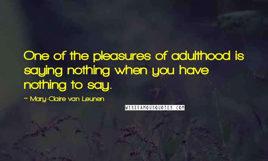 Mary-Claire Van Leunen Quotes: One of the pleasures of adulthood is saying nothing when you have nothing to say.