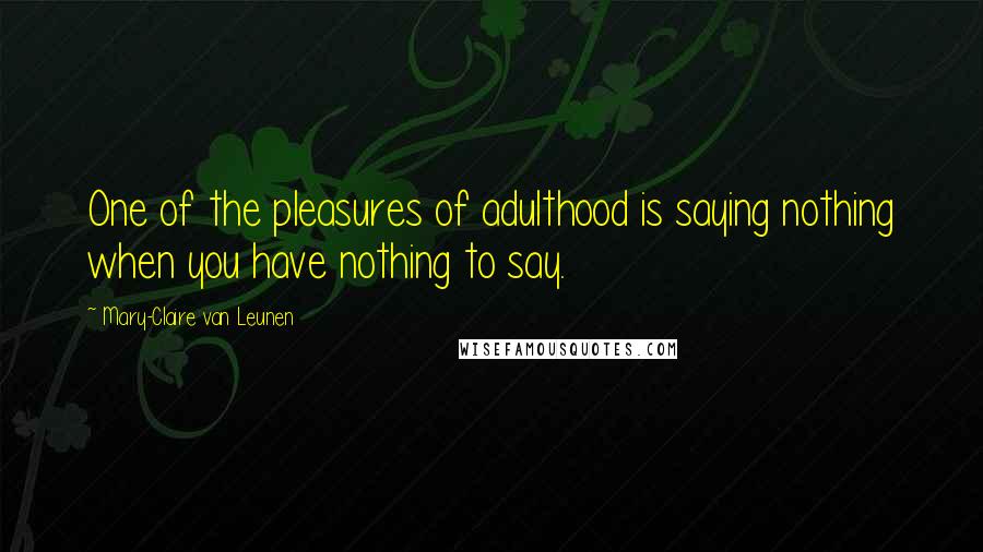 Mary-Claire Van Leunen Quotes: One of the pleasures of adulthood is saying nothing when you have nothing to say.