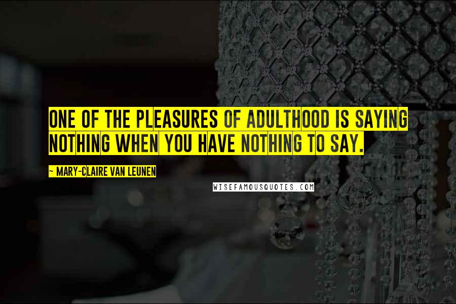 Mary-Claire Van Leunen Quotes: One of the pleasures of adulthood is saying nothing when you have nothing to say.