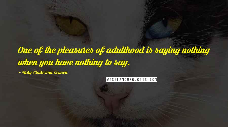 Mary-Claire Van Leunen Quotes: One of the pleasures of adulthood is saying nothing when you have nothing to say.