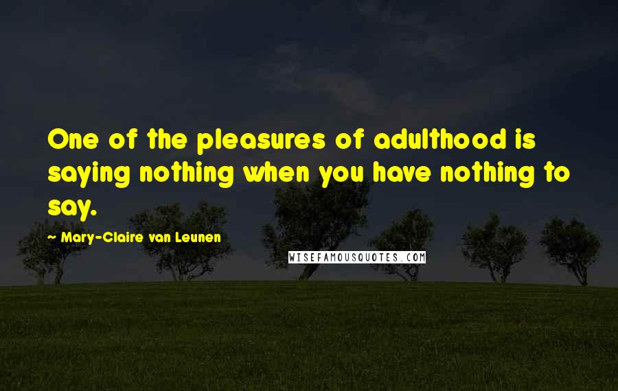 Mary-Claire Van Leunen Quotes: One of the pleasures of adulthood is saying nothing when you have nothing to say.