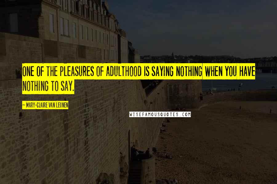 Mary-Claire Van Leunen Quotes: One of the pleasures of adulthood is saying nothing when you have nothing to say.