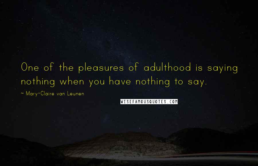 Mary-Claire Van Leunen Quotes: One of the pleasures of adulthood is saying nothing when you have nothing to say.