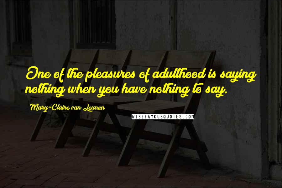 Mary-Claire Van Leunen Quotes: One of the pleasures of adulthood is saying nothing when you have nothing to say.