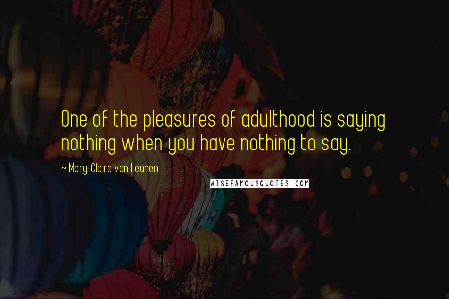 Mary-Claire Van Leunen Quotes: One of the pleasures of adulthood is saying nothing when you have nothing to say.