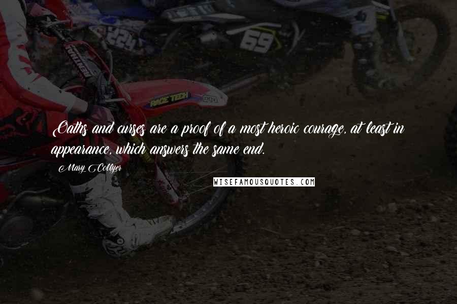 Mary Collyer Quotes: Oaths and curses are a proof of a most heroic courage, at least in appearance, which answers the same end.