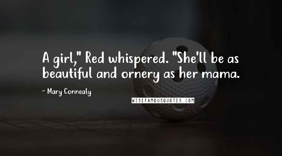 Mary Connealy Quotes: A girl," Red whispered. "She'll be as beautiful and ornery as her mama.