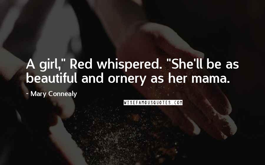 Mary Connealy Quotes: A girl," Red whispered. "She'll be as beautiful and ornery as her mama.