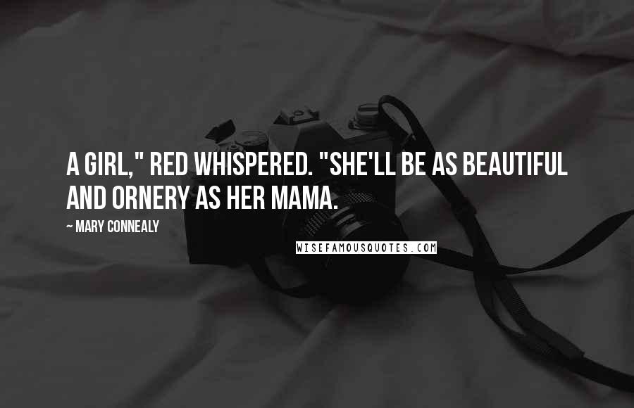 Mary Connealy Quotes: A girl," Red whispered. "She'll be as beautiful and ornery as her mama.
