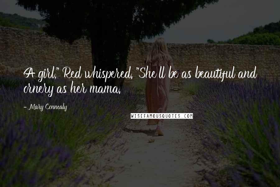 Mary Connealy Quotes: A girl," Red whispered. "She'll be as beautiful and ornery as her mama.