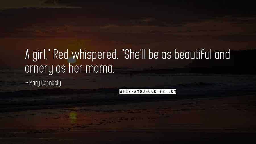 Mary Connealy Quotes: A girl," Red whispered. "She'll be as beautiful and ornery as her mama.