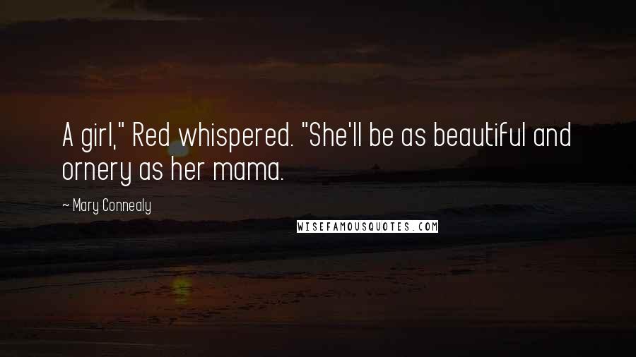 Mary Connealy Quotes: A girl," Red whispered. "She'll be as beautiful and ornery as her mama.