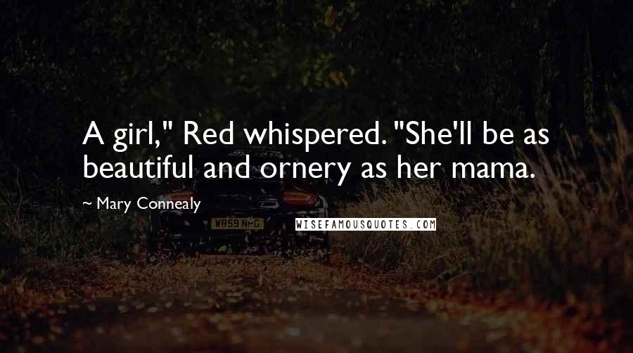 Mary Connealy Quotes: A girl," Red whispered. "She'll be as beautiful and ornery as her mama.