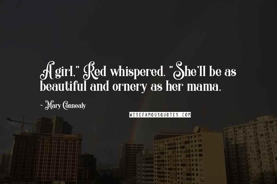 Mary Connealy Quotes: A girl," Red whispered. "She'll be as beautiful and ornery as her mama.