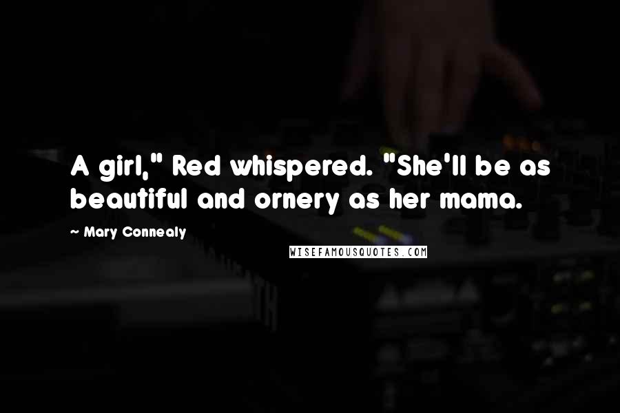 Mary Connealy Quotes: A girl," Red whispered. "She'll be as beautiful and ornery as her mama.