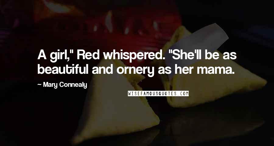 Mary Connealy Quotes: A girl," Red whispered. "She'll be as beautiful and ornery as her mama.