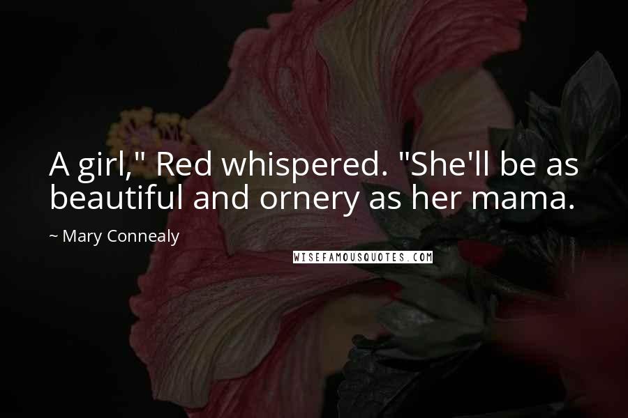 Mary Connealy Quotes: A girl," Red whispered. "She'll be as beautiful and ornery as her mama.