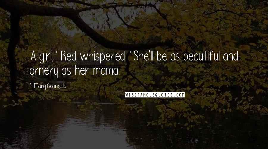 Mary Connealy Quotes: A girl," Red whispered. "She'll be as beautiful and ornery as her mama.