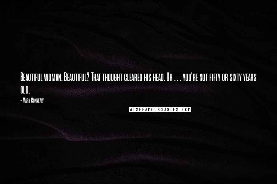 Mary Connealy Quotes: Beautiful woman. Beautiful? That thought cleared his head. Uh . . . you're not fifty or sixty years old,
