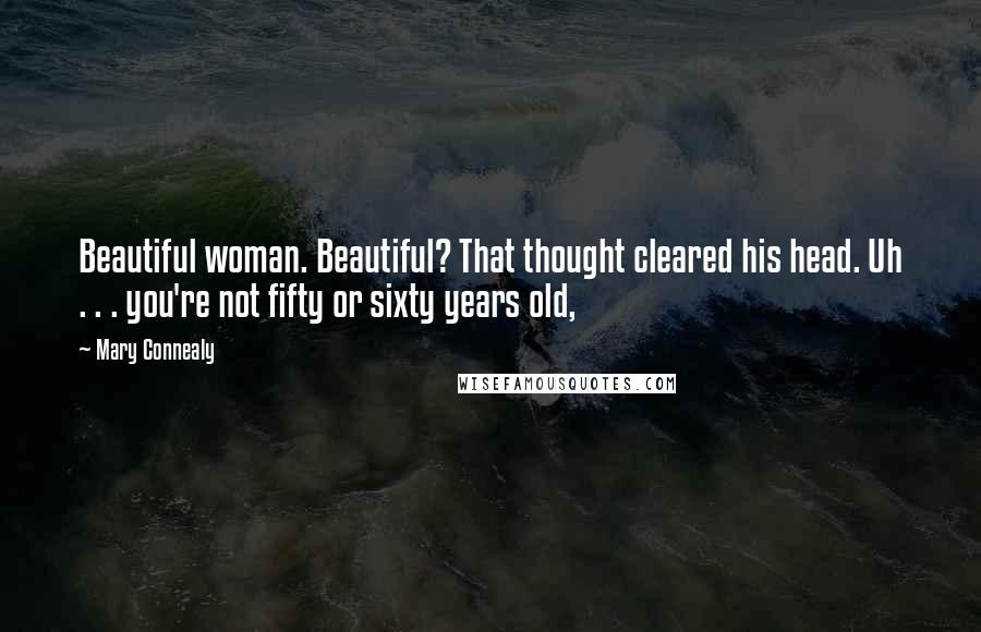 Mary Connealy Quotes: Beautiful woman. Beautiful? That thought cleared his head. Uh . . . you're not fifty or sixty years old,