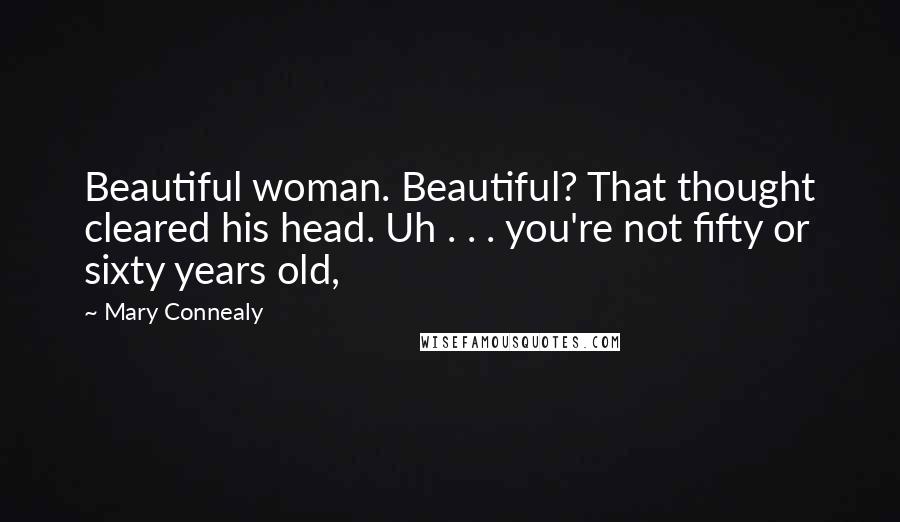 Mary Connealy Quotes: Beautiful woman. Beautiful? That thought cleared his head. Uh . . . you're not fifty or sixty years old,