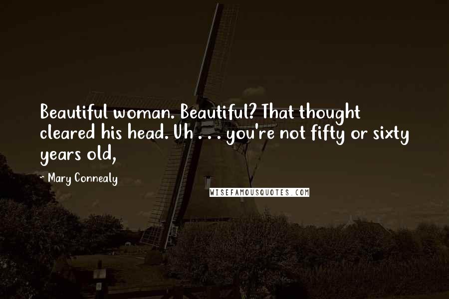 Mary Connealy Quotes: Beautiful woman. Beautiful? That thought cleared his head. Uh . . . you're not fifty or sixty years old,