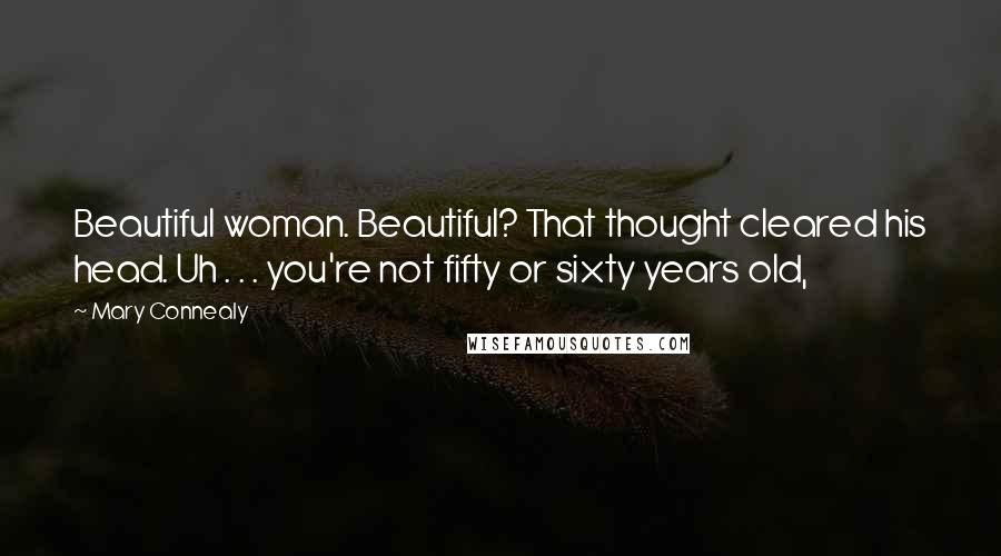 Mary Connealy Quotes: Beautiful woman. Beautiful? That thought cleared his head. Uh . . . you're not fifty or sixty years old,