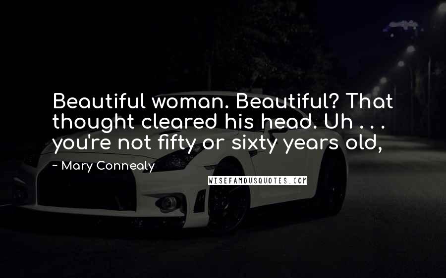 Mary Connealy Quotes: Beautiful woman. Beautiful? That thought cleared his head. Uh . . . you're not fifty or sixty years old,