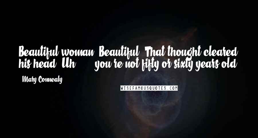 Mary Connealy Quotes: Beautiful woman. Beautiful? That thought cleared his head. Uh . . . you're not fifty or sixty years old,